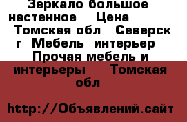 Зеркало большое  настенное  › Цена ­ 1 500 - Томская обл., Северск г. Мебель, интерьер » Прочая мебель и интерьеры   . Томская обл.